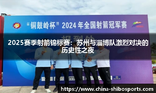 2025赛季射箭锦标赛：苏州与淄博队激烈对决的历史性之夜