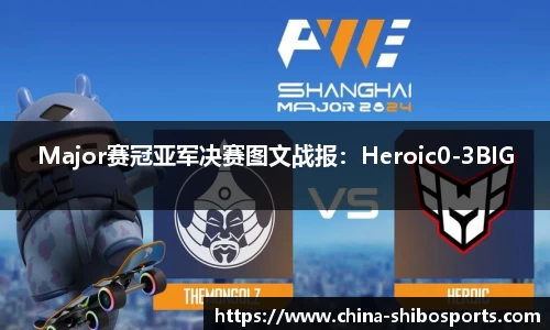 Major赛冠亚军决赛图文战报：Heroic0-3BIG